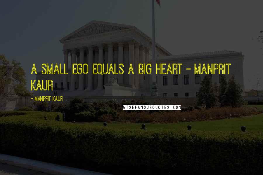 Manprit Kaur Quotes: A small ego equals A BIG HEART - Manprit Kaur