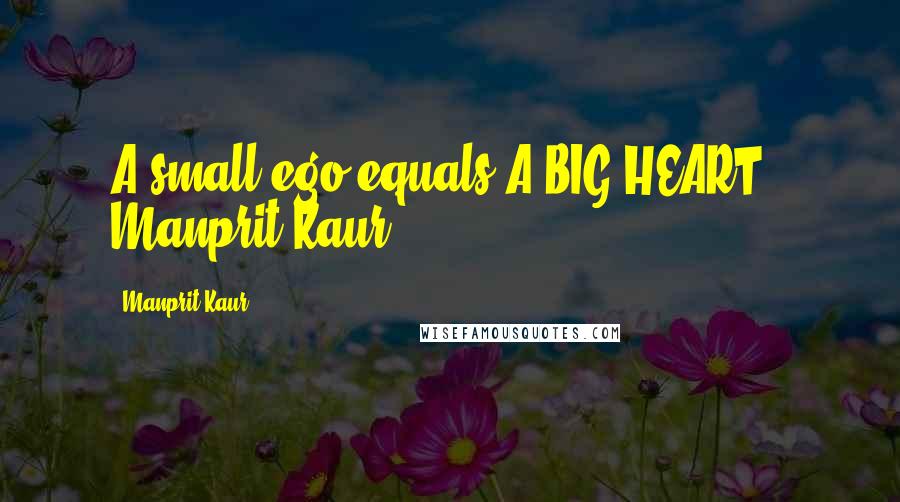 Manprit Kaur Quotes: A small ego equals A BIG HEART - Manprit Kaur