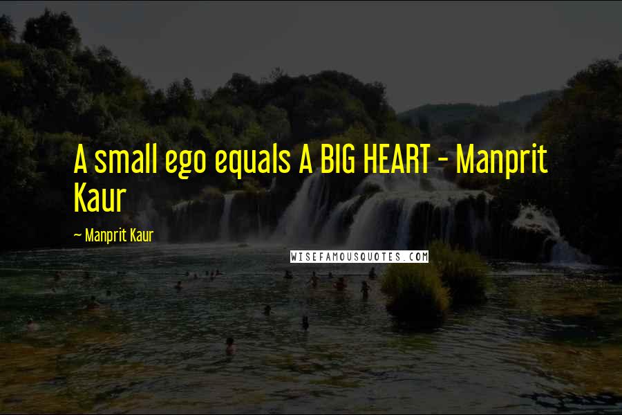 Manprit Kaur Quotes: A small ego equals A BIG HEART - Manprit Kaur