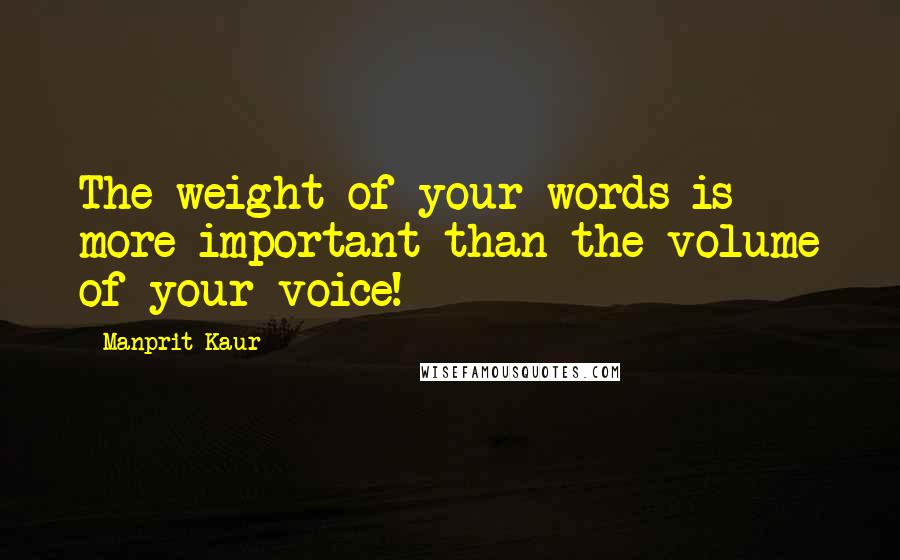 Manprit Kaur Quotes: The weight of your words is more important than the volume of your voice!