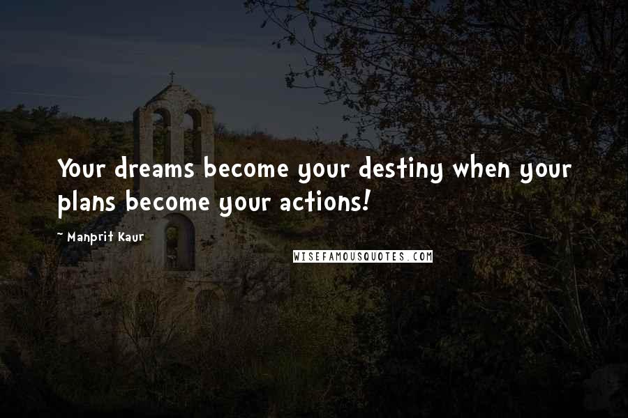 Manprit Kaur Quotes: Your dreams become your destiny when your plans become your actions!