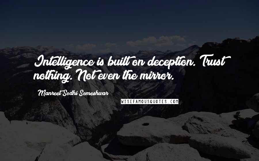 Manreet Sodhi Someshwar Quotes: Intelligence is built on deception. Trust nothing. Not even the mirror.