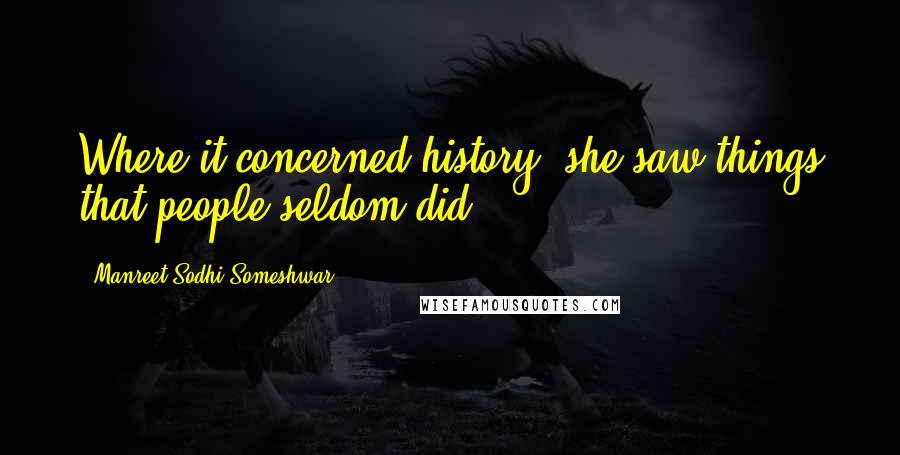 Manreet Sodhi Someshwar Quotes: Where it concerned history, she saw things that people seldom did.