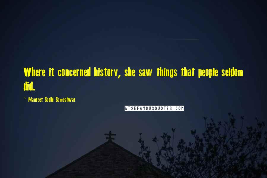 Manreet Sodhi Someshwar Quotes: Where it concerned history, she saw things that people seldom did.