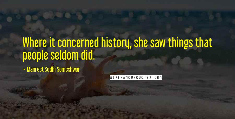 Manreet Sodhi Someshwar Quotes: Where it concerned history, she saw things that people seldom did.