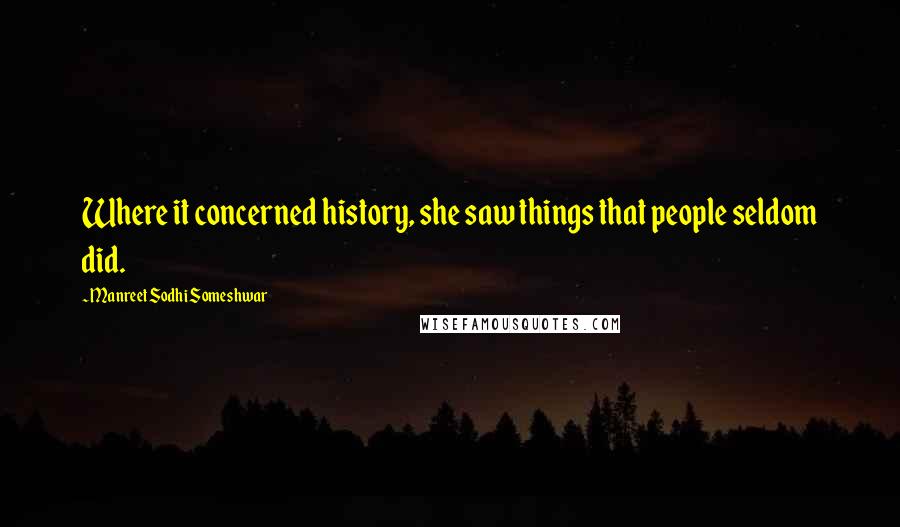 Manreet Sodhi Someshwar Quotes: Where it concerned history, she saw things that people seldom did.