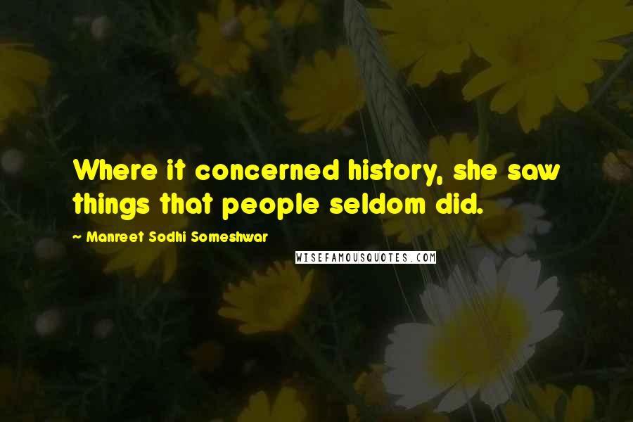 Manreet Sodhi Someshwar Quotes: Where it concerned history, she saw things that people seldom did.
