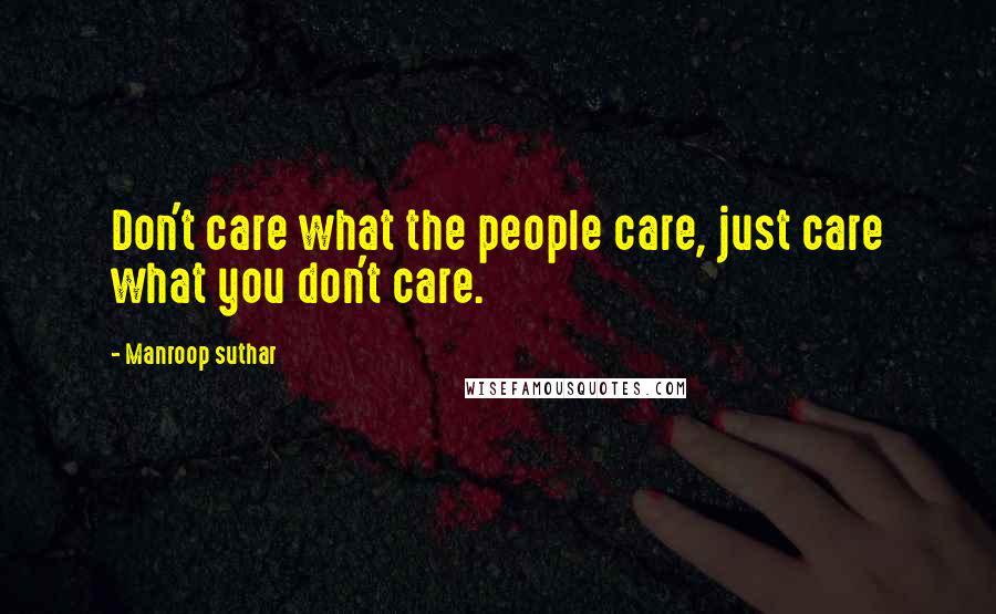 Manroop Suthar Quotes: Don't care what the people care, just care what you don't care.