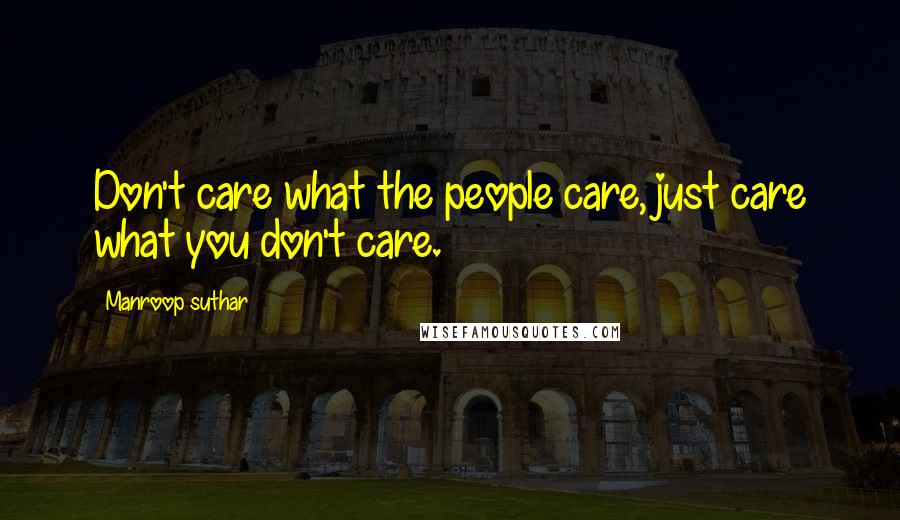 Manroop Suthar Quotes: Don't care what the people care, just care what you don't care.