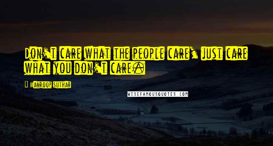 Manroop Suthar Quotes: Don't care what the people care, just care what you don't care.