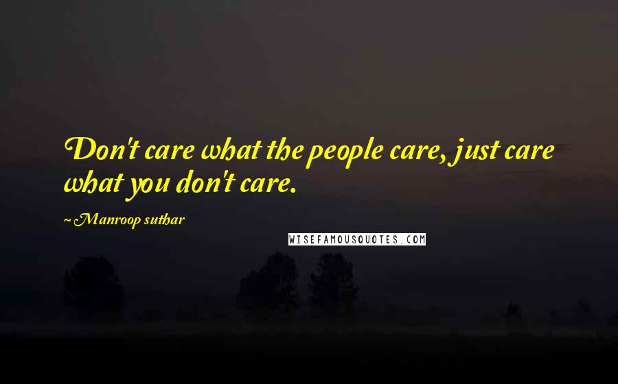 Manroop Suthar Quotes: Don't care what the people care, just care what you don't care.