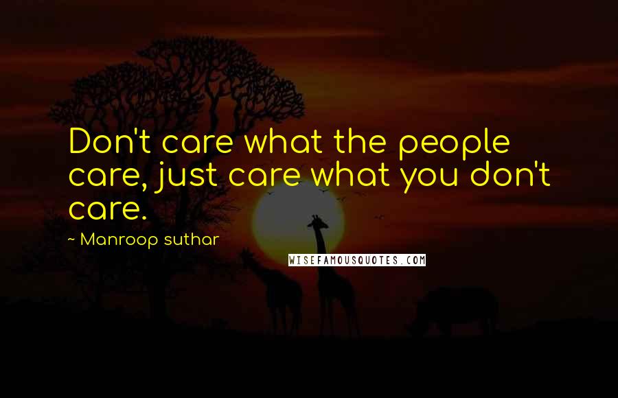 Manroop Suthar Quotes: Don't care what the people care, just care what you don't care.