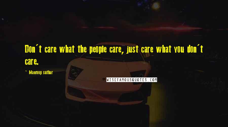 Manroop Suthar Quotes: Don't care what the people care, just care what you don't care.