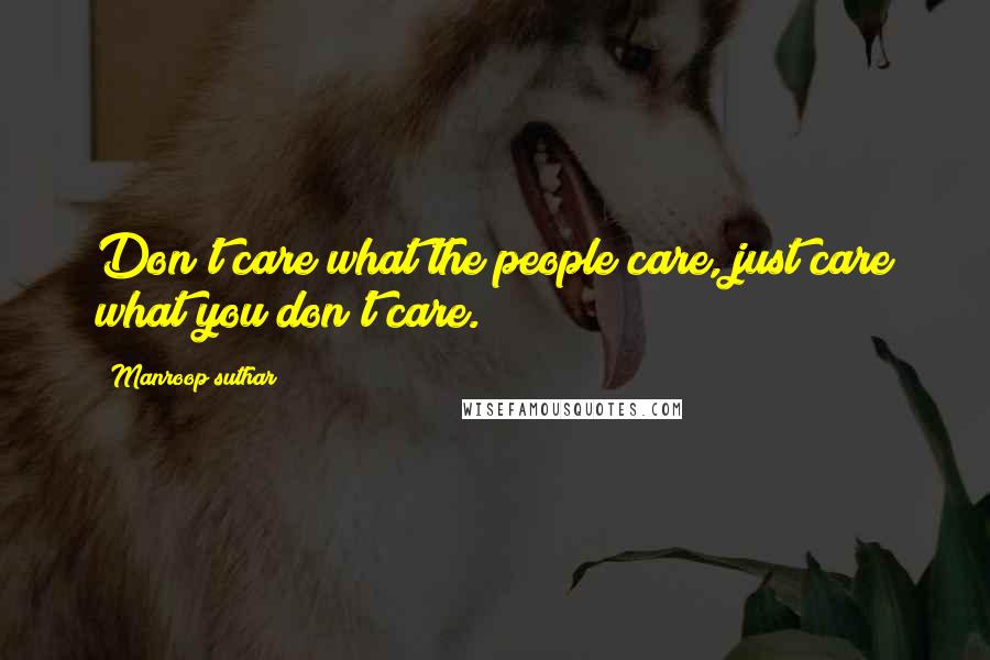Manroop Suthar Quotes: Don't care what the people care, just care what you don't care.