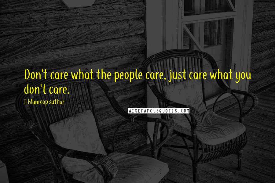 Manroop Suthar Quotes: Don't care what the people care, just care what you don't care.