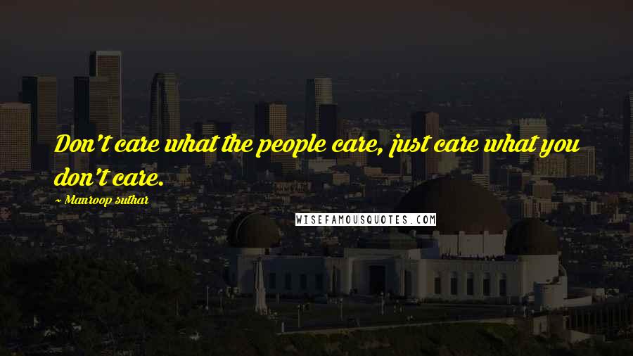 Manroop Suthar Quotes: Don't care what the people care, just care what you don't care.