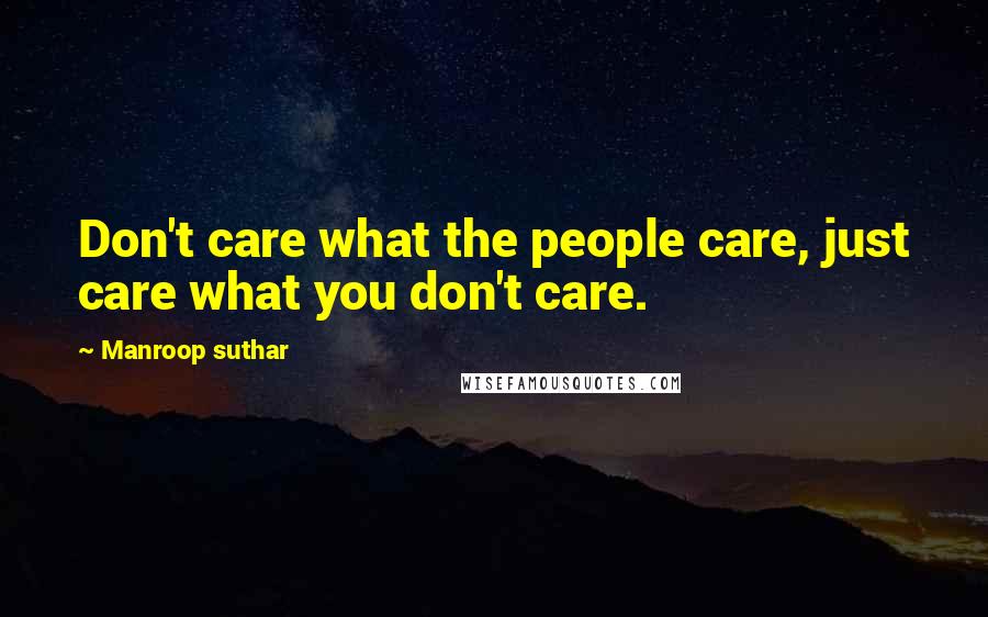 Manroop Suthar Quotes: Don't care what the people care, just care what you don't care.