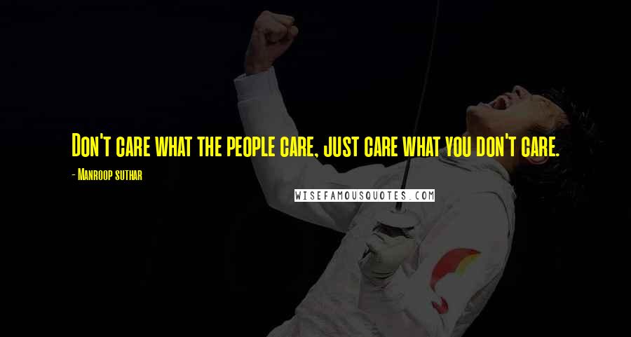 Manroop Suthar Quotes: Don't care what the people care, just care what you don't care.