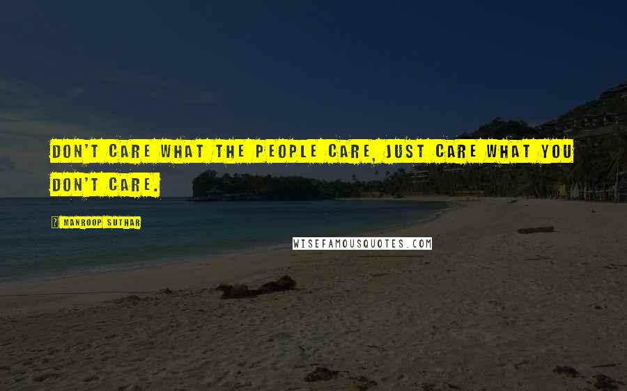 Manroop Suthar Quotes: Don't care what the people care, just care what you don't care.