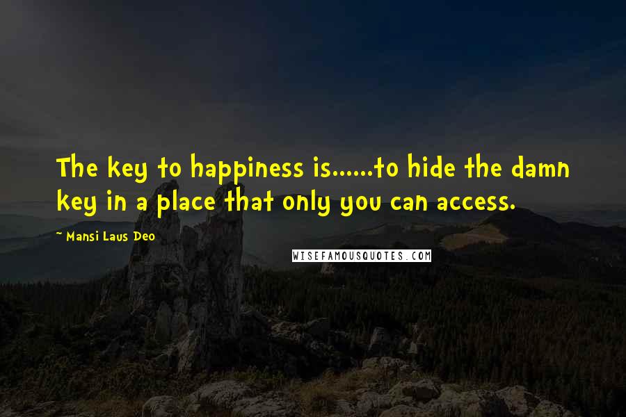 Mansi Laus Deo Quotes: The key to happiness is......to hide the damn key in a place that only you can access.