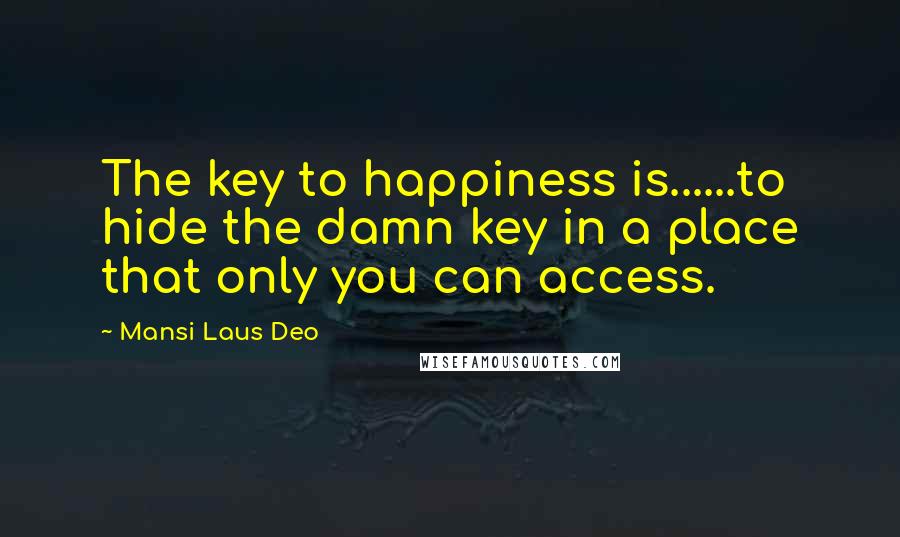 Mansi Laus Deo Quotes: The key to happiness is......to hide the damn key in a place that only you can access.