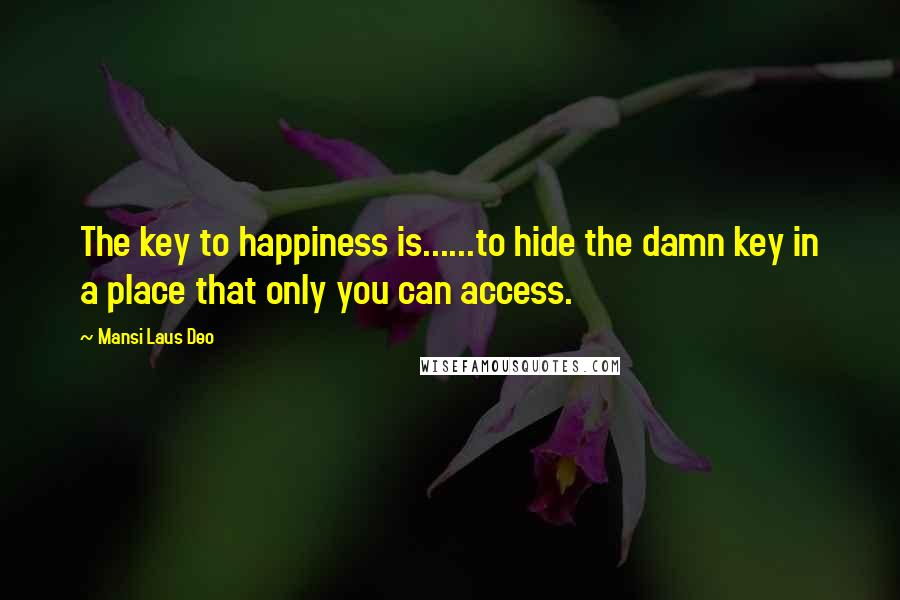 Mansi Laus Deo Quotes: The key to happiness is......to hide the damn key in a place that only you can access.