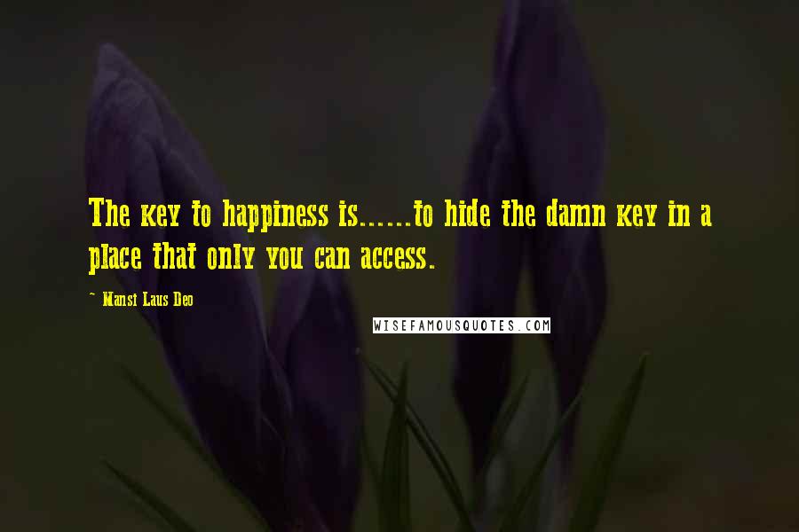 Mansi Laus Deo Quotes: The key to happiness is......to hide the damn key in a place that only you can access.