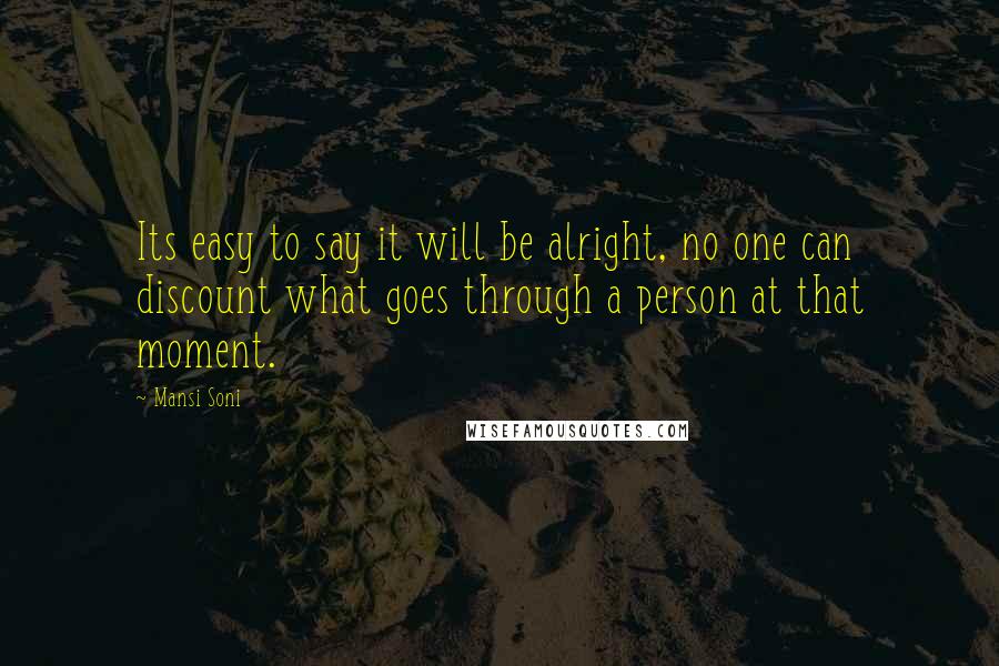 Mansi Soni Quotes: Its easy to say it will be alright, no one can discount what goes through a person at that moment.