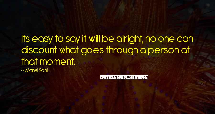 Mansi Soni Quotes: Its easy to say it will be alright, no one can discount what goes through a person at that moment.