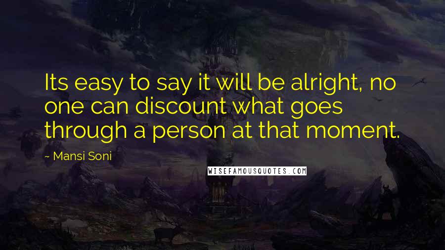 Mansi Soni Quotes: Its easy to say it will be alright, no one can discount what goes through a person at that moment.