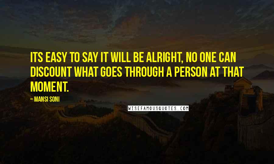 Mansi Soni Quotes: Its easy to say it will be alright, no one can discount what goes through a person at that moment.