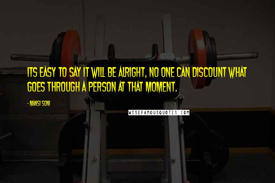 Mansi Soni Quotes: Its easy to say it will be alright, no one can discount what goes through a person at that moment.