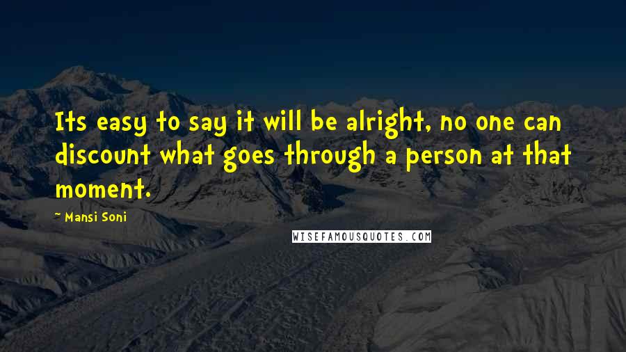 Mansi Soni Quotes: Its easy to say it will be alright, no one can discount what goes through a person at that moment.