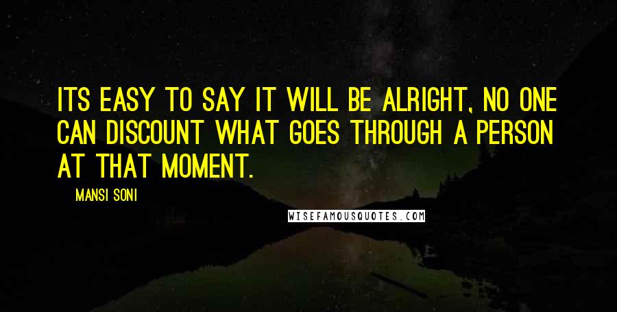 Mansi Soni Quotes: Its easy to say it will be alright, no one can discount what goes through a person at that moment.