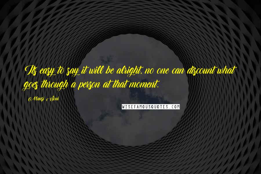 Mansi Soni Quotes: Its easy to say it will be alright, no one can discount what goes through a person at that moment.