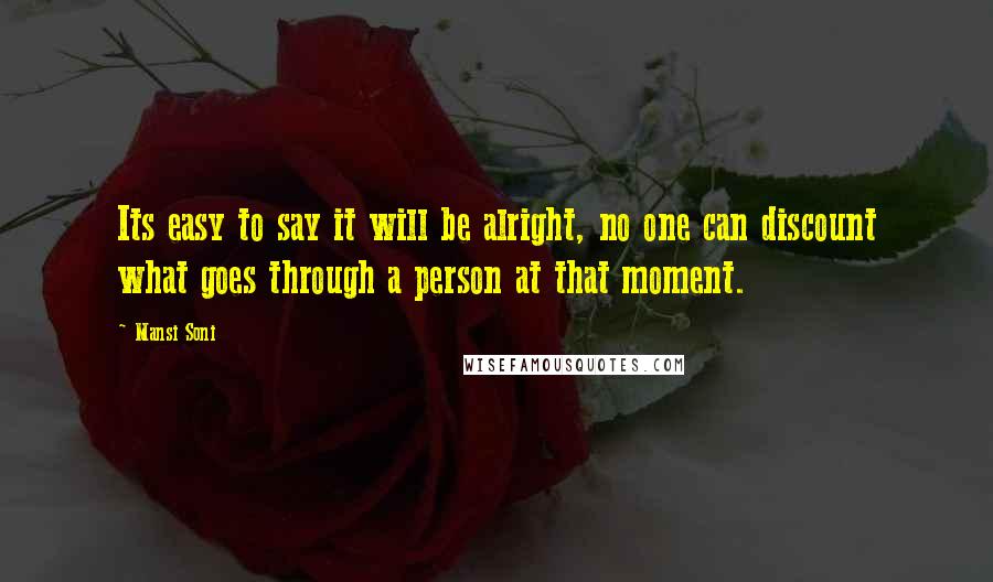 Mansi Soni Quotes: Its easy to say it will be alright, no one can discount what goes through a person at that moment.