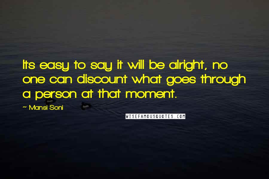 Mansi Soni Quotes: Its easy to say it will be alright, no one can discount what goes through a person at that moment.