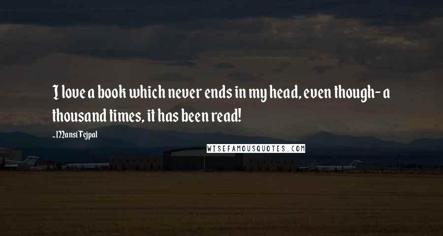 Mansi Tejpal Quotes: I love a book which never ends in my head, even though- a thousand times, it has been read!