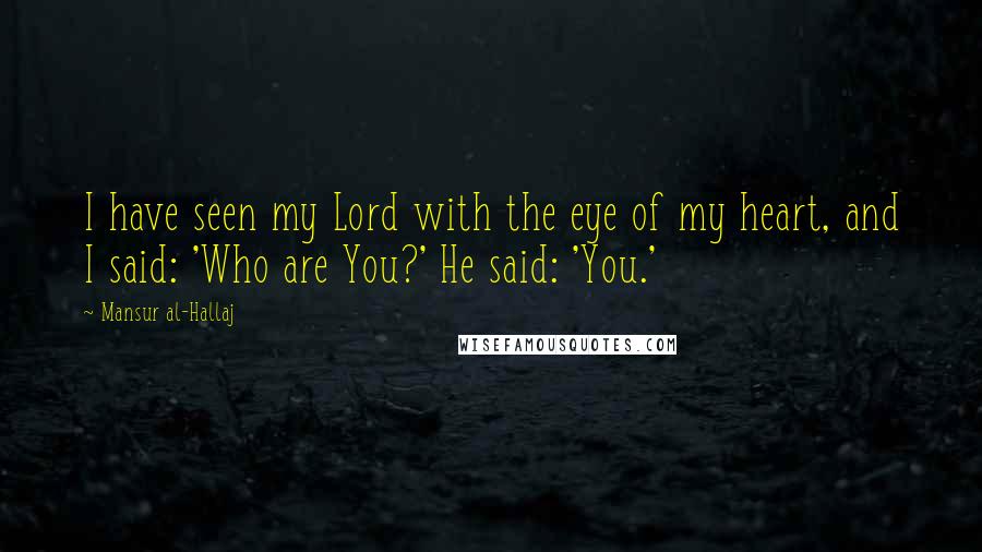 Mansur Al-Hallaj Quotes: I have seen my Lord with the eye of my heart, and I said: 'Who are You?' He said: 'You.'