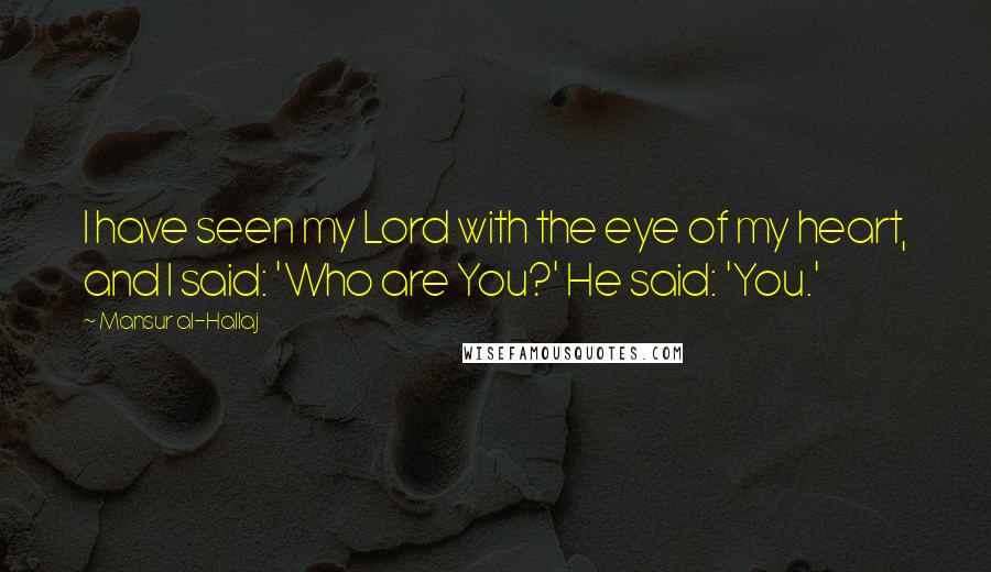 Mansur Al-Hallaj Quotes: I have seen my Lord with the eye of my heart, and I said: 'Who are You?' He said: 'You.'