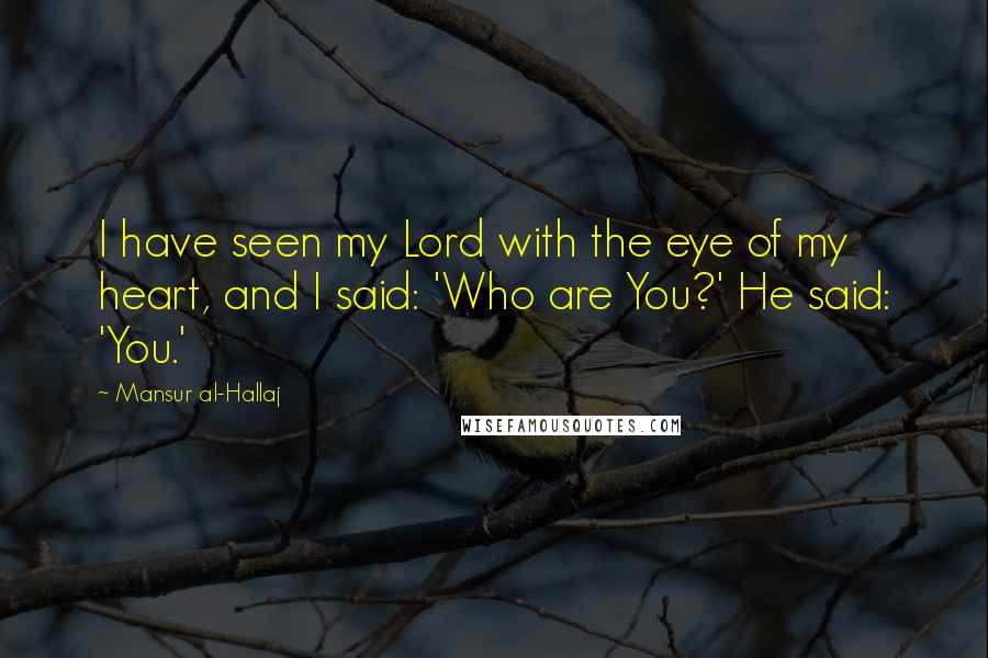 Mansur Al-Hallaj Quotes: I have seen my Lord with the eye of my heart, and I said: 'Who are You?' He said: 'You.'