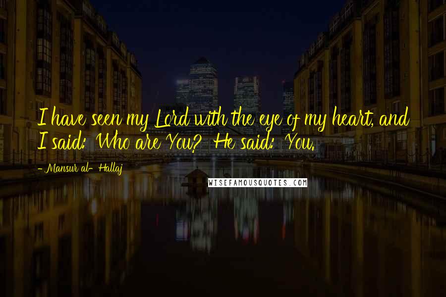 Mansur Al-Hallaj Quotes: I have seen my Lord with the eye of my heart, and I said: 'Who are You?' He said: 'You.'