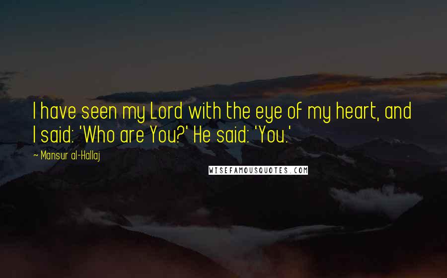 Mansur Al-Hallaj Quotes: I have seen my Lord with the eye of my heart, and I said: 'Who are You?' He said: 'You.'