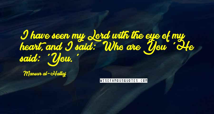 Mansur Al-Hallaj Quotes: I have seen my Lord with the eye of my heart, and I said: 'Who are You?' He said: 'You.'