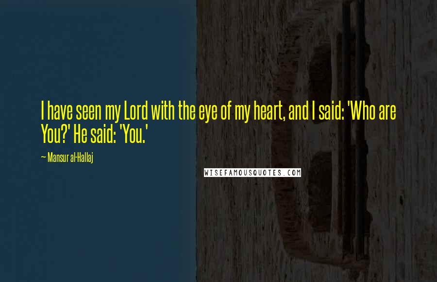 Mansur Al-Hallaj Quotes: I have seen my Lord with the eye of my heart, and I said: 'Who are You?' He said: 'You.'