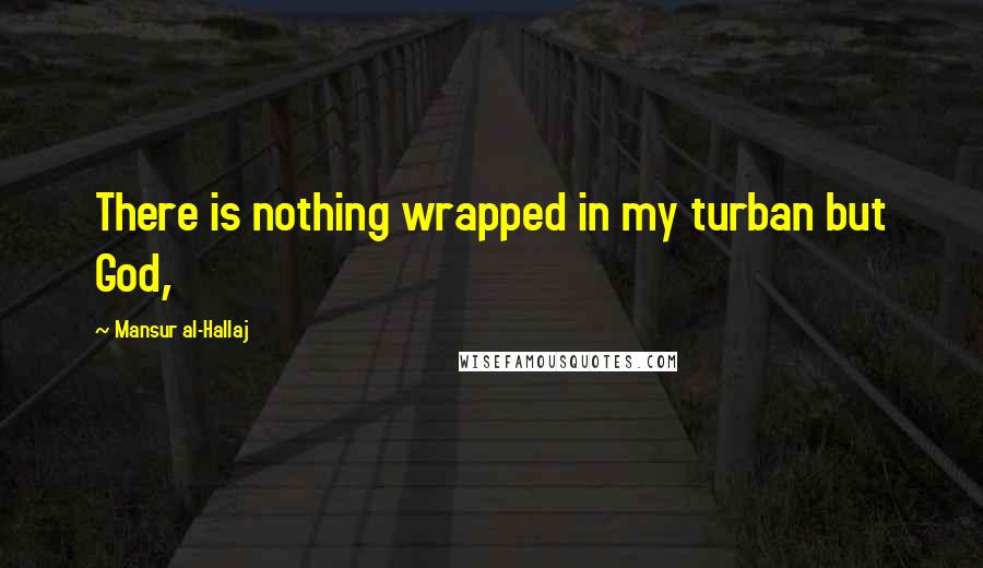 Mansur Al-Hallaj Quotes: There is nothing wrapped in my turban but God,