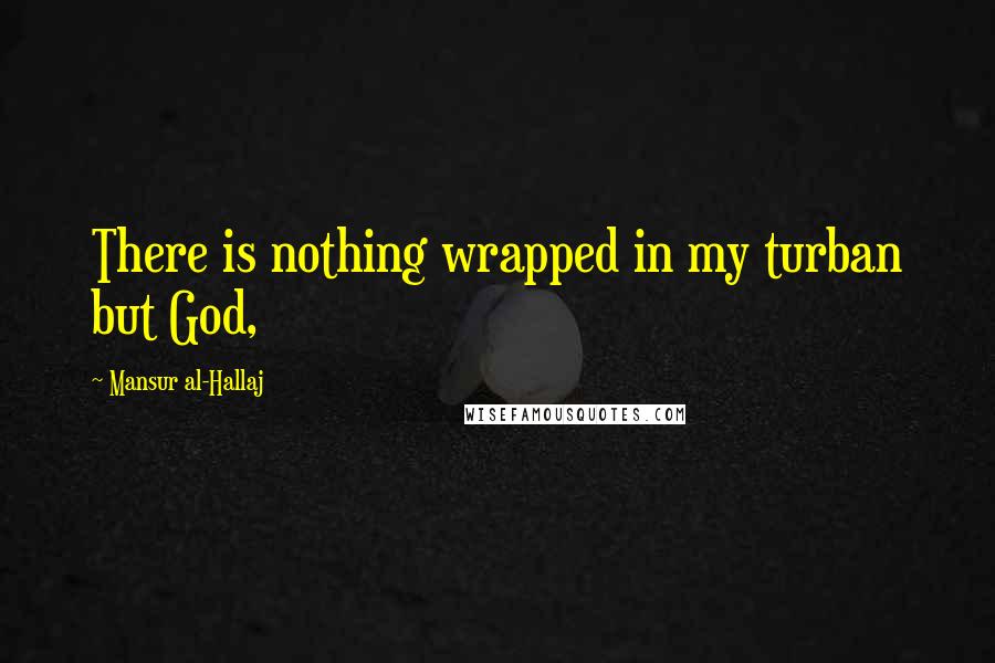 Mansur Al-Hallaj Quotes: There is nothing wrapped in my turban but God,