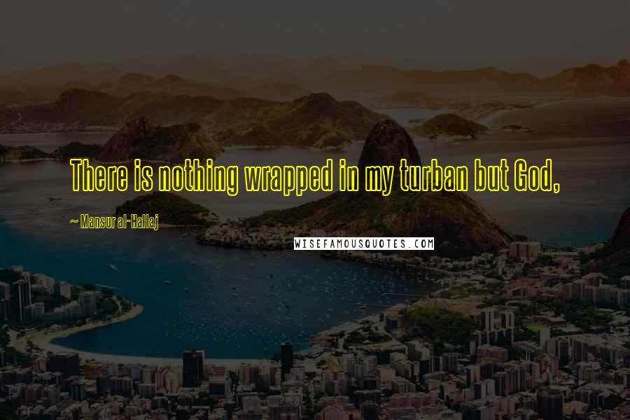 Mansur Al-Hallaj Quotes: There is nothing wrapped in my turban but God,