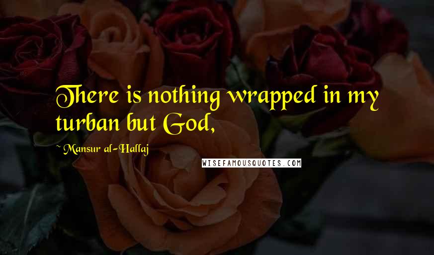 Mansur Al-Hallaj Quotes: There is nothing wrapped in my turban but God,