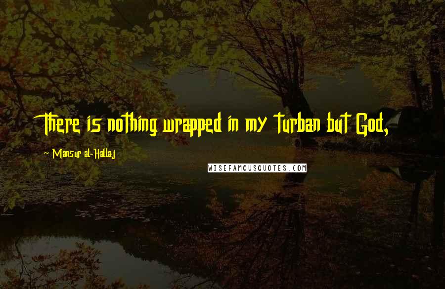 Mansur Al-Hallaj Quotes: There is nothing wrapped in my turban but God,